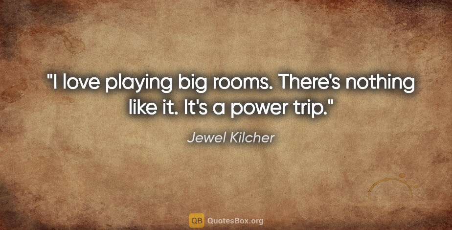 Jewel Kilcher quote: "I love playing big rooms. There's nothing like it. It's a..."