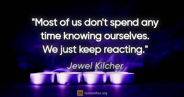 Jewel Kilcher quote: "Most of us don't spend any time knowing ourselves. We just..."