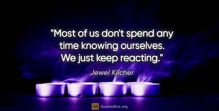 Jewel Kilcher quote: "Most of us don't spend any time knowing ourselves. We just..."