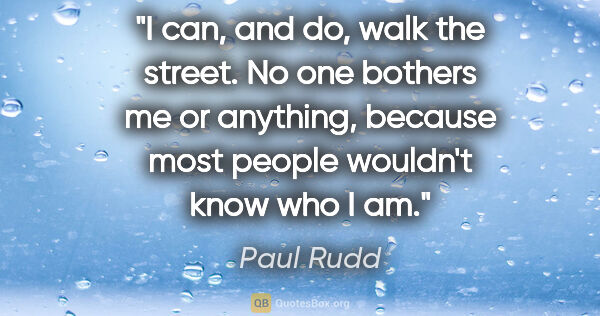 Paul Rudd quote: "I can, and do, walk the street. No one bothers me or anything,..."