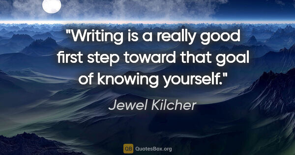 Jewel Kilcher quote: "Writing is a really good first step toward that goal of..."