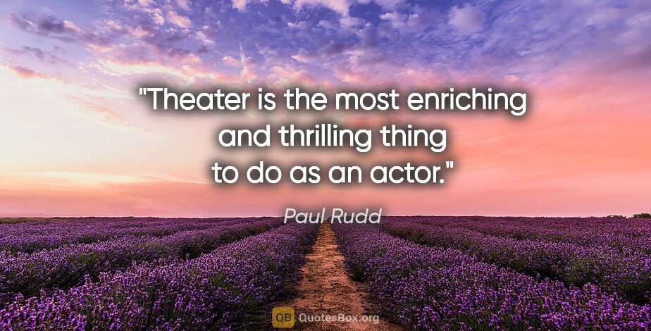 Paul Rudd quote: "Theater is the most enriching and thrilling thing to do as an..."