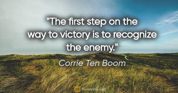 Corrie Ten Boom quote: "The first step on the way to victory is to recognize the enemy."