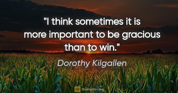 Dorothy Kilgallen quote: "I think sometimes it is more important to be gracious than to..."