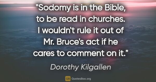 Dorothy Kilgallen quote: "Sodomy is in the Bible, to be read in churches. I wouldn't..."