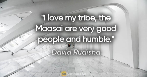 David Rudisha quote: "I love my tribe, the Maasai are very good people and humble."