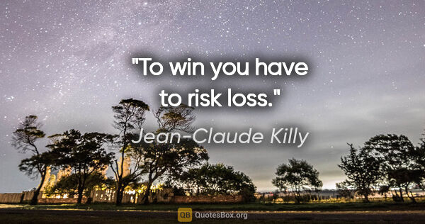 Jean-Claude Killy quote: "To win you have to risk loss."