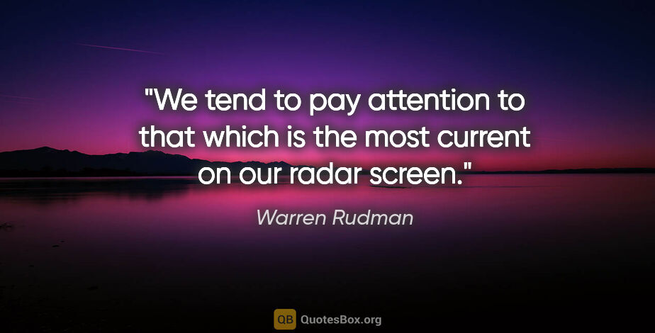 Warren Rudman quote: "We tend to pay attention to that which is the most current on..."