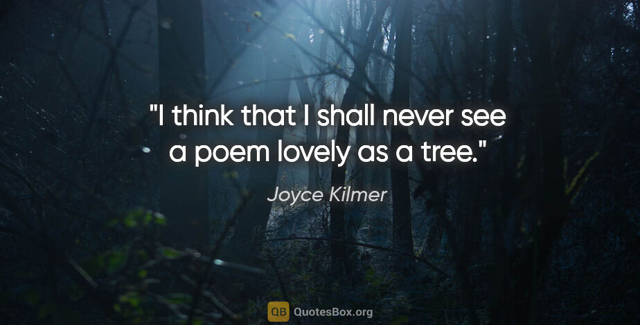 Joyce Kilmer quote: "I think that I shall never see a poem lovely as a tree."