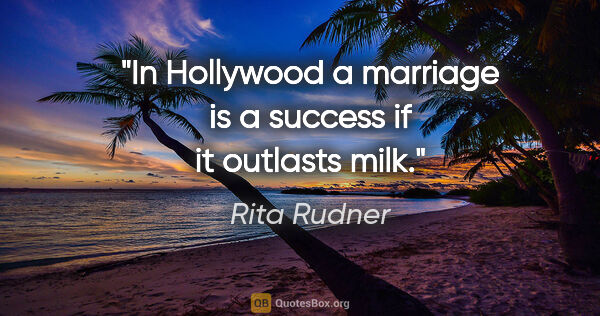 Rita Rudner quote: "In Hollywood a marriage is a success if it outlasts milk."