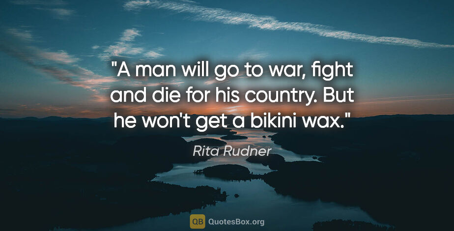 Rita Rudner quote: "A man will go to war, fight and die for his country. But he..."