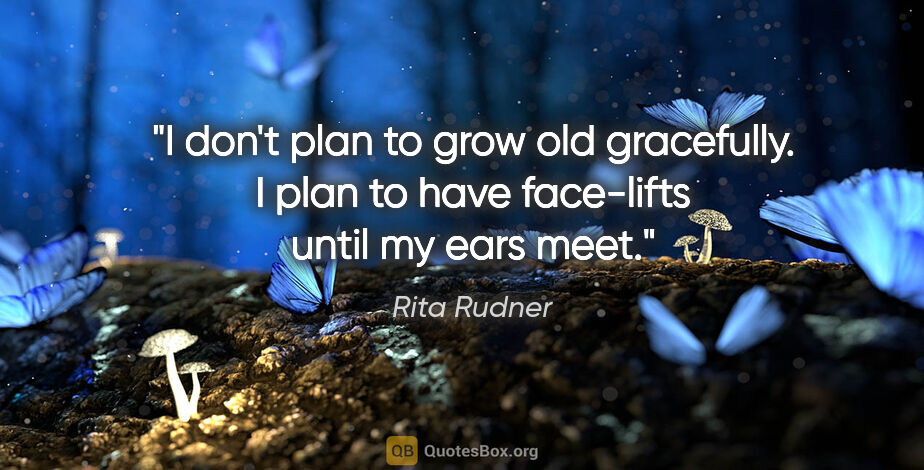 Rita Rudner quote: "I don't plan to grow old gracefully. I plan to have face-lifts..."