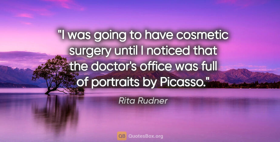 Rita Rudner quote: "I was going to have cosmetic surgery until I noticed that the..."