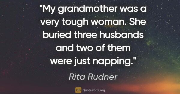 Rita Rudner quote: "My grandmother was a very tough woman. She buried three..."