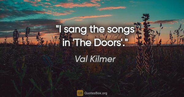 Val Kilmer quote: "I sang the songs in 'The Doors'."