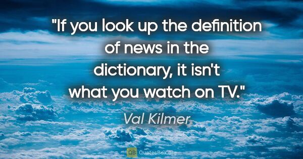 Val Kilmer quote: "If you look up the definition of news in the dictionary, it..."