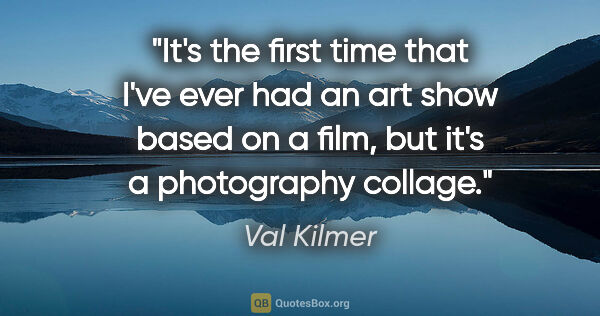 Val Kilmer quote: "It's the first time that I've ever had an art show based on a..."