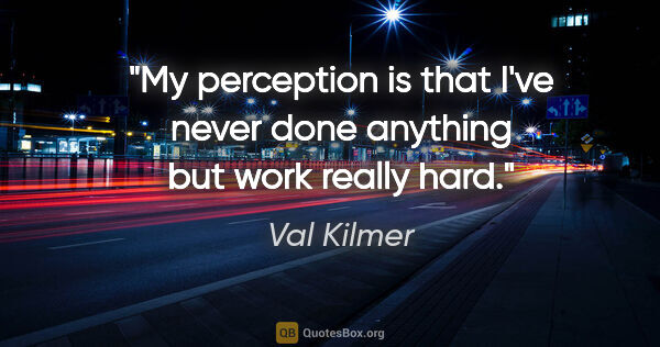 Val Kilmer quote: "My perception is that I've never done anything but work really..."