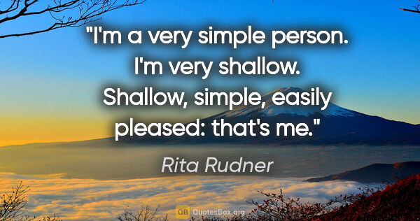 Rita Rudner quote: "I'm a very simple person. I'm very shallow. Shallow, simple,..."