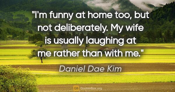 Daniel Dae Kim quote: "I'm funny at home too, but not deliberately. My wife is..."