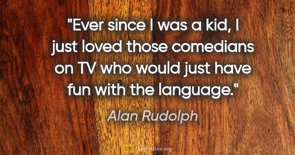 Alan Rudolph quote: "Ever since I was a kid, I just loved those comedians on TV who..."