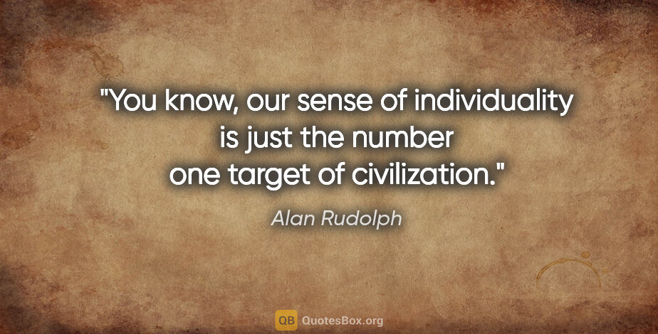 Alan Rudolph quote: "You know, our sense of individuality is just the number one..."