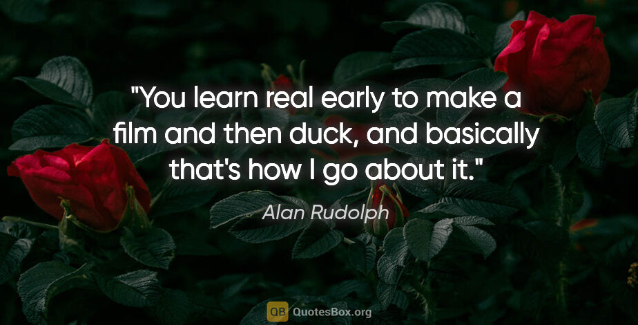 Alan Rudolph quote: "You learn real early to make a film and then duck, and..."