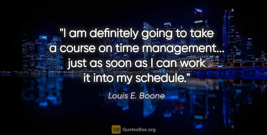 Louis E. Boone quote: "I am definitely going to take a course on time management......"