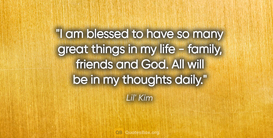Lil' Kim quote: "I am blessed to have so many great things in my life - family,..."