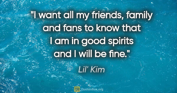 Lil' Kim quote: "I want all my friends, family and fans to know that I am in..."