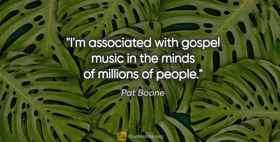 Pat Boone quote: "I'm associated with gospel music in the minds of millions of..."