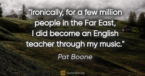 Pat Boone quote: "Ironically, for a few million people in the Far East, I did..."