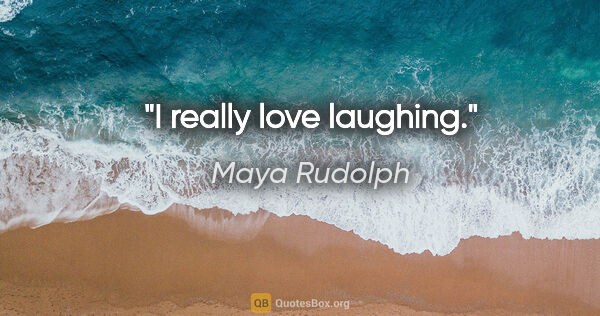 Maya Rudolph quote: "I really love laughing."