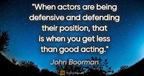 John Boorman quote: "When actors are being defensive and defending their position,..."