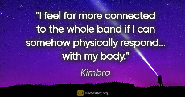 Kimbra quote: "I feel far more connected to the whole band if I can somehow..."