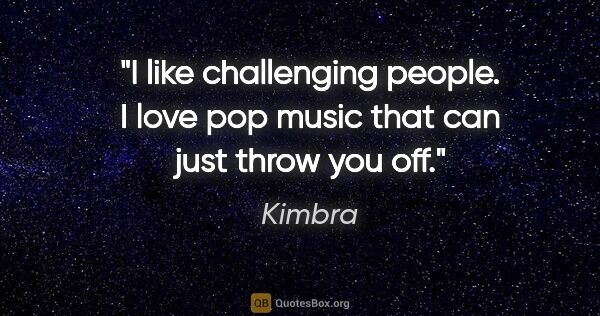 Kimbra quote: "I like challenging people. I love pop music that can just..."