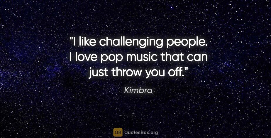 Kimbra quote: "I like challenging people. I love pop music that can just..."