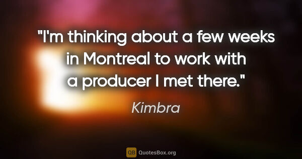 Kimbra quote: "I'm thinking about a few weeks in Montreal to work with a..."