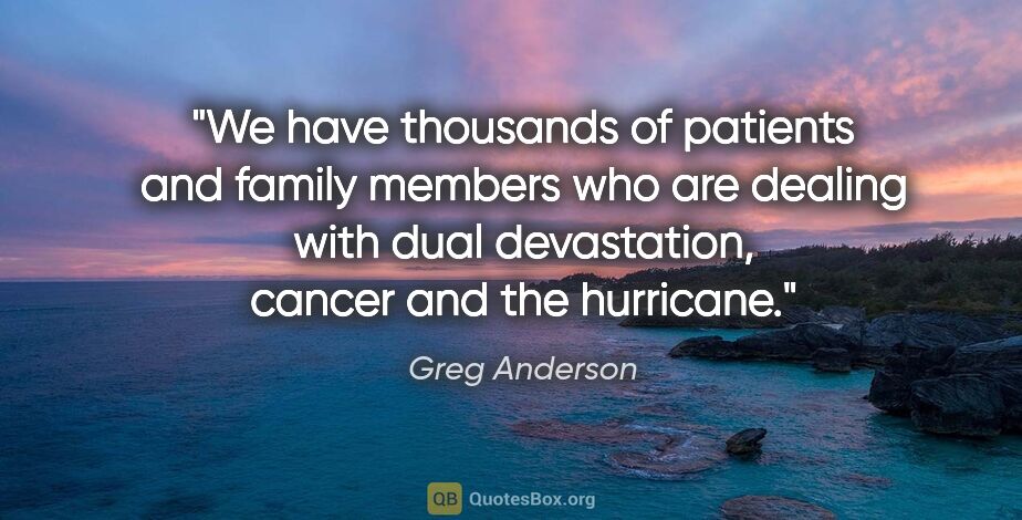 Greg Anderson quote: "We have thousands of patients and family members who are..."