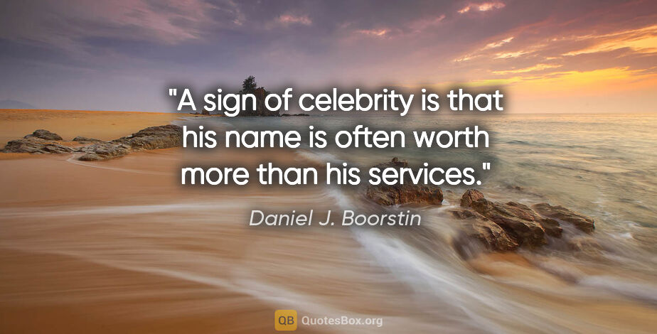 Daniel J. Boorstin quote: "A sign of celebrity is that his name is often worth more than..."
