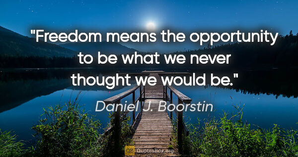 Daniel J. Boorstin quote: "Freedom means the opportunity to be what we never thought we..."