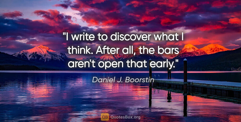 Daniel J. Boorstin quote: "I write to discover what I think. After all, the bars aren't..."