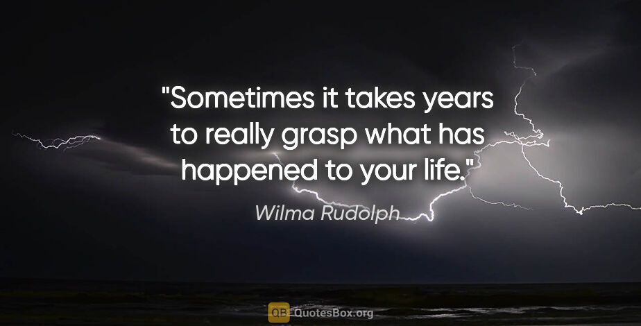 Wilma Rudolph quote: "Sometimes it takes years to really grasp what has happened to..."