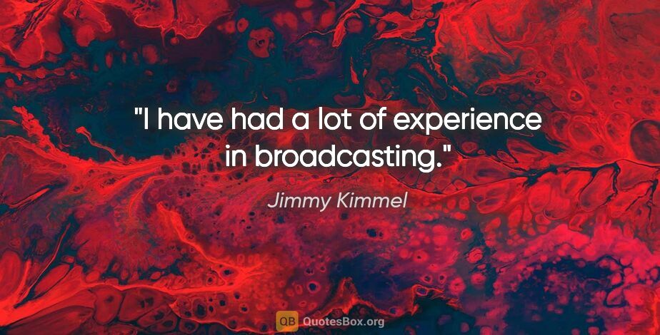Jimmy Kimmel quote: "I have had a lot of experience in broadcasting."