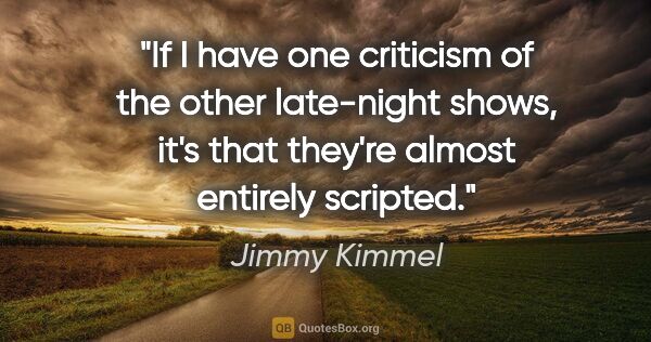 Jimmy Kimmel quote: "If I have one criticism of the other late-night shows, it's..."