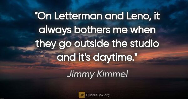 Jimmy Kimmel quote: "On Letterman and Leno, it always bothers me when they go..."