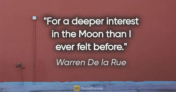 Warren De la Rue quote: "For a deeper interest in the Moon than I ever felt before."
