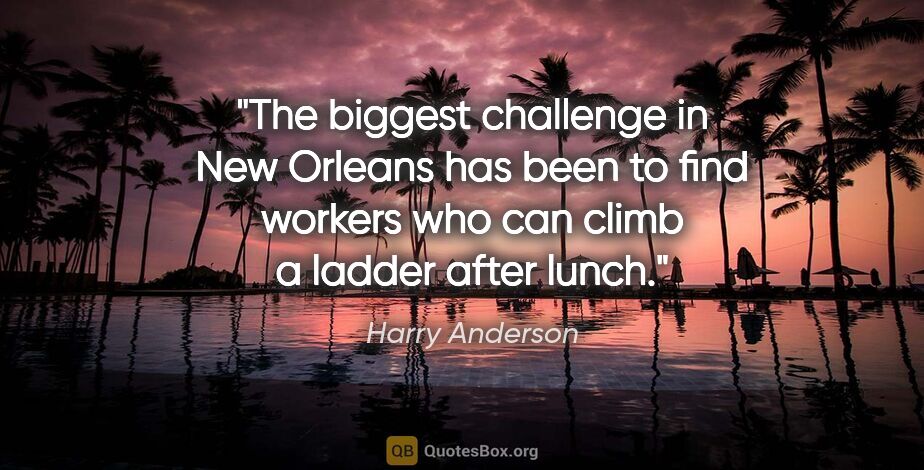 Harry Anderson quote: "The biggest challenge in New Orleans has been to find workers..."