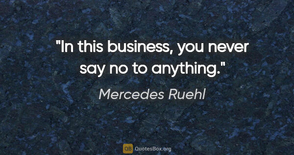 Mercedes Ruehl quote: "In this business, you never say no to anything."