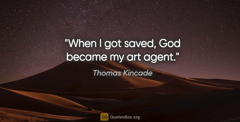 Thomas Kincade quote: "When I got saved, God became my art agent."